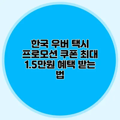 한국 우버 택시 프로모션 쿠폰 최대 1.5만원 혜택 받는 법