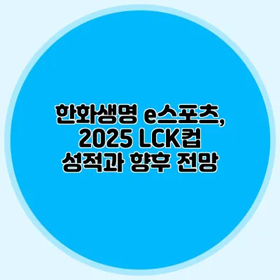 한화생명 e스포츠, 2025 LCK컵 성적과 향후 전망