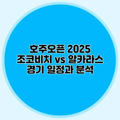 호주오픈 2025 조코비치 vs 알카라스 경기 일정과 분석