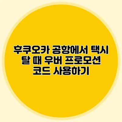 후쿠오카 공항에서 택시 탈 때 우버 프로모션 코드 사용하기