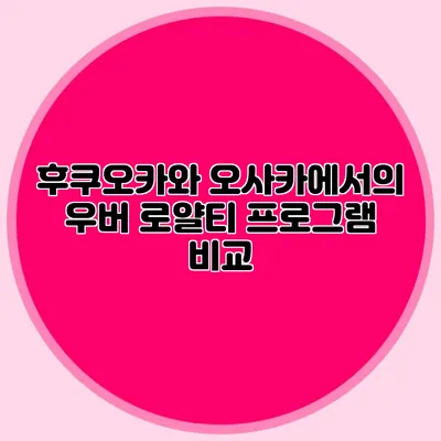 후쿠오카와 오사카에서의 우버 로얄티 프로그램 비교